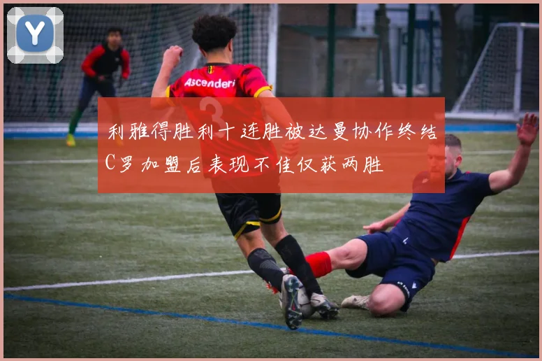 利雅得胜利十连胜被达曼协作终结C罗加盟后表现不佳仅获两胜