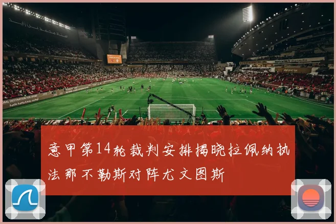 意甲第14轮裁判安排揭晓拉佩纳执法那不勒斯对阵尤文图斯