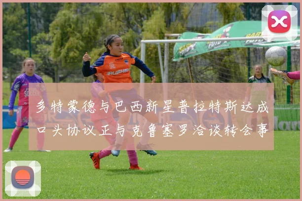 多特蒙德与巴西新星普拉特斯达成口头协议正与克鲁塞罗洽谈转会事宜