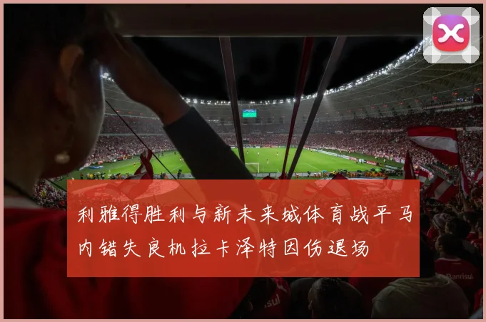 利雅得胜利与新未来城体育战平马内错失良机拉卡泽特因伤退场
