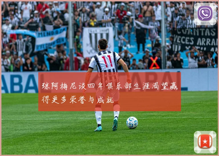 琼阿梅尼谈四年俱乐部生涯渴望赢得更多荣誉与成就