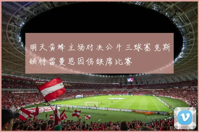 明天黄蜂主场对决公牛三球塞克斯顿特雷曼恩因伤缺席比赛