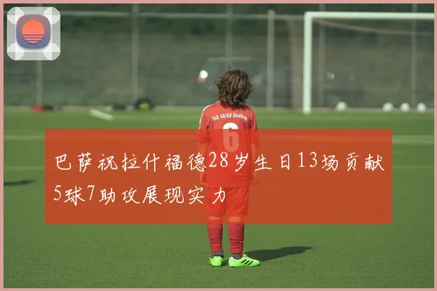 巴萨祝拉什福德28岁生日13场贡献5球7助攻展现实力