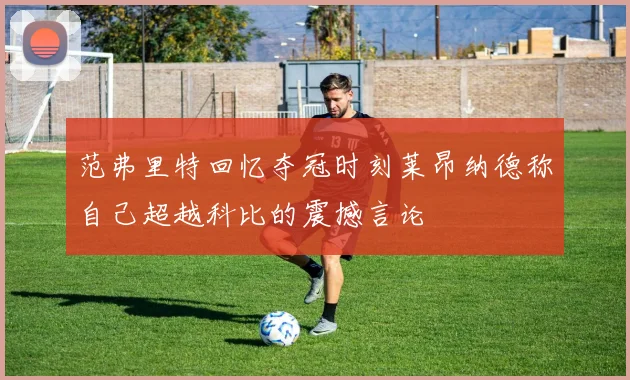 范弗里特回忆夺冠时刻莱昂纳德称自己超越科比的震撼言论