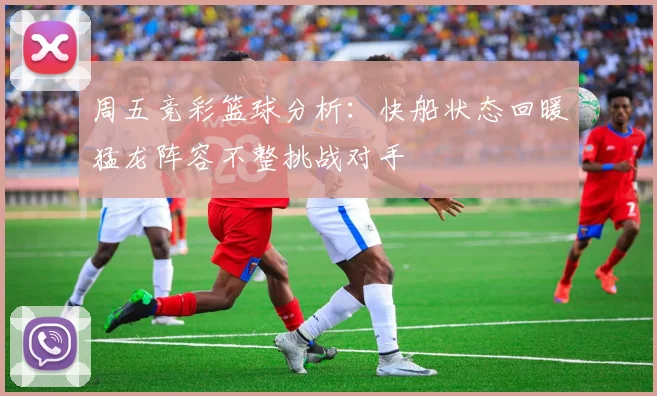 周五竞彩篮球分析：快船状态回暖猛龙阵容不整挑战对手