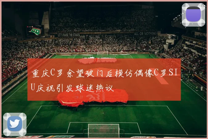 重庆C罗余望破门后模仿偶像C罗SIU庆祝引发球迷热议
